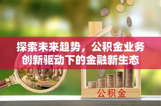 甘州探索未来趋势，公积金业务创新驱动下的金融新生态