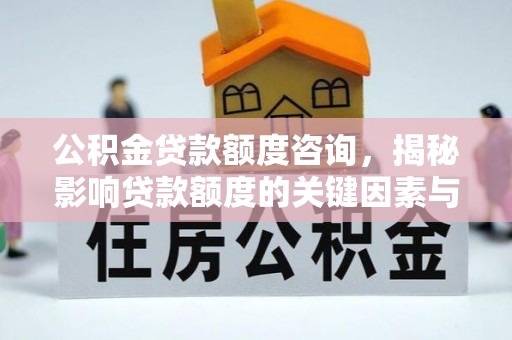 甘州公积金贷款额度咨询，揭秘影响贷款额度的关键因素与实用攻略
