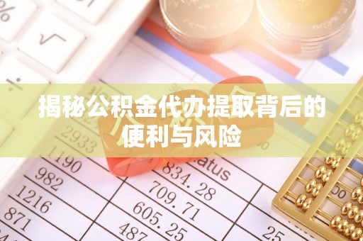 甘州揭秘公积金代办提取背后的便利与风险