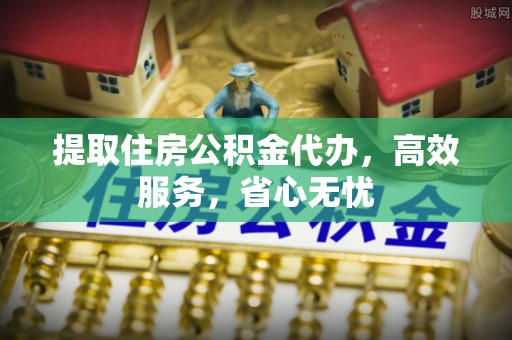 甘州提取住房公积金代办，高效服务，省心无忧