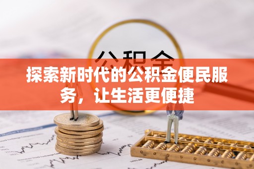 甘州探索新时代的公积金便民服务，让生活更便捷
