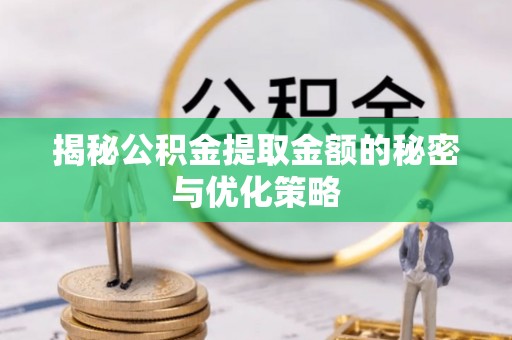 甘州揭秘公积金提取金额的秘密与优化策略