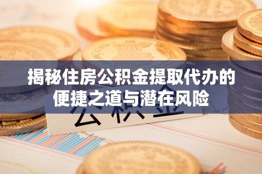 甘州揭秘住房公积金提取代办的便捷之道与潜在风险