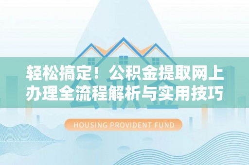 甘州轻松搞定！公积金提取网上办理全流程解析与实用技巧