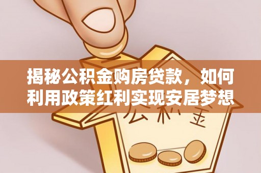 甘州揭秘公积金购房贷款，如何利用政策红利实现安居梦想