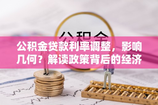 甘州公积金贷款利率调整，影响几何？解读政策背后的经济逻辑