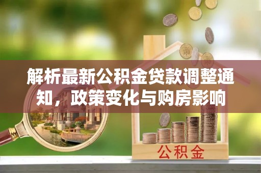 甘州解析最新公积金贷款调整通知，政策变化与购房影响