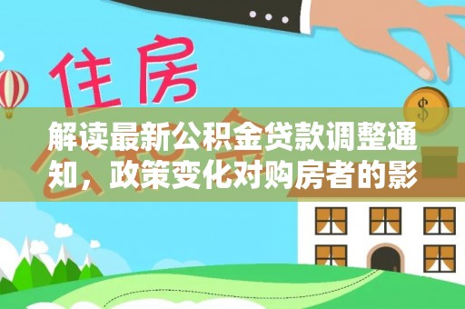甘州解读最新公积金贷款调整通知，政策变化对购房者的影响与应对策略