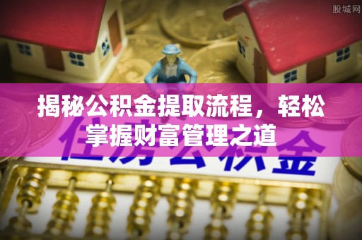 甘州揭秘公积金提取流程，轻松掌握财富管理之道