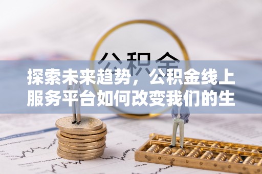 甘州探索未来趋势，公积金线上服务平台如何改变我们的生活