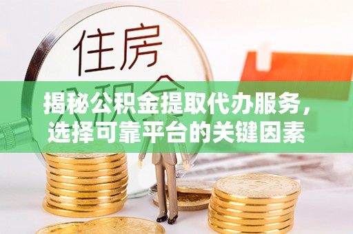 甘州揭秘公积金提取代办服务，选择可靠平台的关键因素