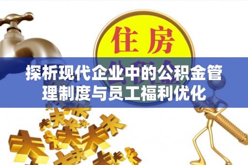 甘州探析现代企业中的公积金管理制度与员工福利优化