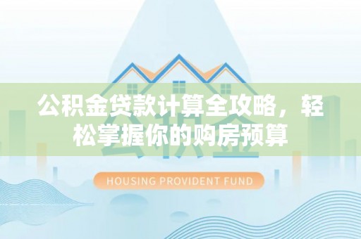 甘州公积金贷款计算全攻略，轻松掌握你的购房预算