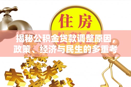 甘州揭秘公积金贷款调整原因，政策、经济与民生的多重考量