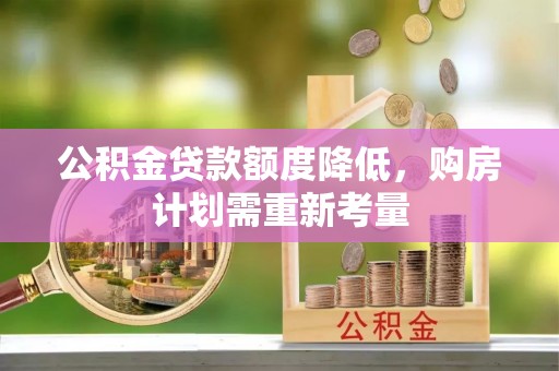 甘州公积金贷款额度降低，购房计划需重新考量