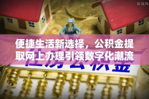 甘州便捷生活新选择，公积金提取网上办理引领数字化潮流
