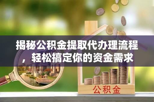 甘州揭秘公积金提取代办理流程，轻松搞定你的资金需求