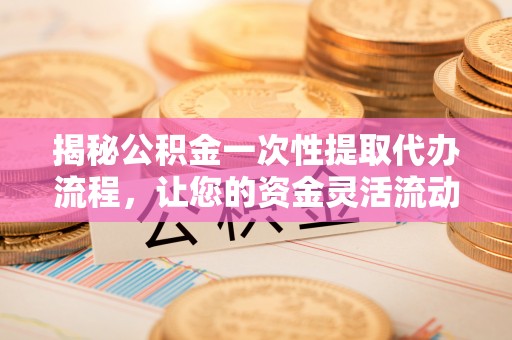 甘州揭秘公积金一次性提取代办流程，让您的资金灵活流动