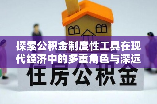 甘州探索公积金制度性工具在现代经济中的多重角色与深远影响