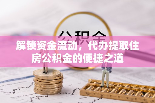 甘州解锁资金流动，代办提取住房公积金的便捷之道