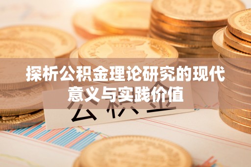 甘州探析公积金理论研究的现代意义与实践价值