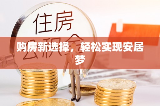 甘州购房新选择，轻松实现安居梦