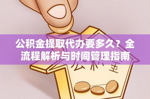 甘州公积金提取代办要多久？全流程解析与时间管理指南