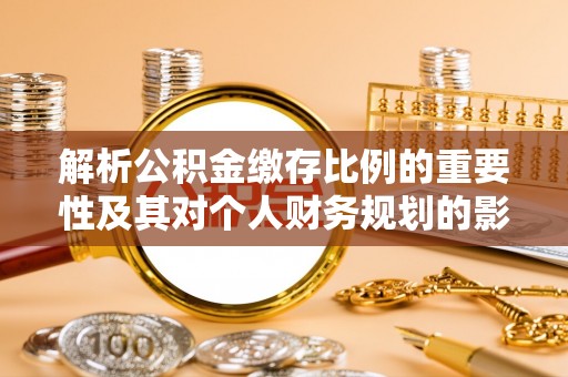 甘州解析公积金缴存比例的重要性及其对个人财务规划的影响