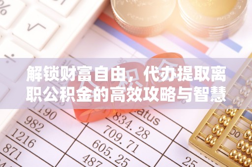 甘州解锁财富自由，代办提取离职公积金的高效攻略与智慧选择