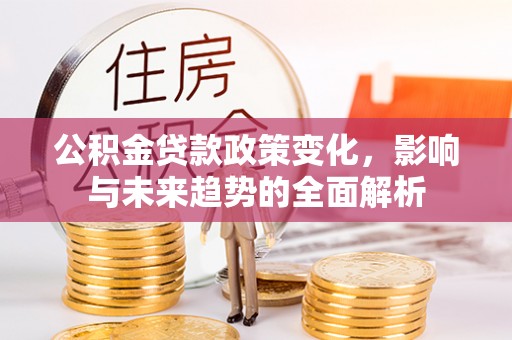 甘州公积金贷款政策变化，影响与未来趋势的全面解析