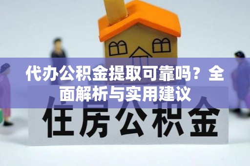 甘州代办公积金提取可靠吗？全面解析与实用建议