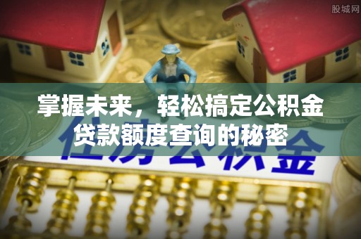 甘州掌握未来，轻松搞定公积金贷款额度查询的秘密