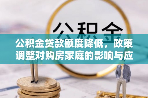 甘州公积金贷款额度降低，政策调整对购房家庭的影响与应对策略