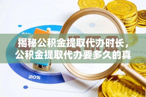 甘州揭秘公积金提取代办时长，公积金提取代办要多久的真相与攻略