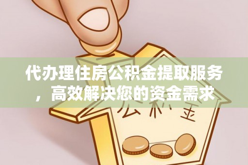 甘州代办理住房公积金提取服务，高效解决您的资金需求