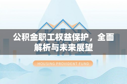 甘州公积金职工权益保护，全面解析与未来展望