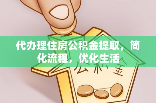 甘州代办理住房公积金提取，简化流程，优化生活
