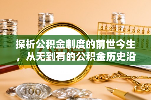 甘州探析公积金制度的前世今生，从无到有的公积金历史沿革解析