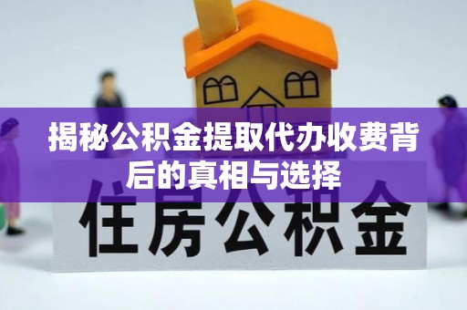 甘州揭秘公积金提取代办收费背后的真相与选择