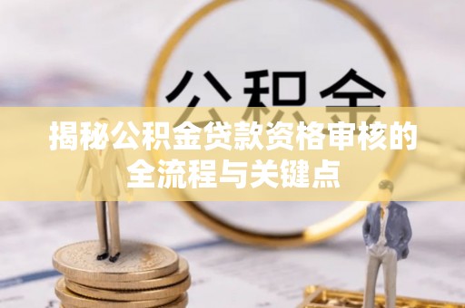甘州揭秘公积金贷款资格审核的全流程与关键点