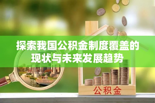 甘州探索我国公积金制度覆盖的现状与未来发展趋势