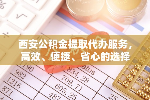 甘州西安公积金提取代办服务，高效、便捷、省心的选择