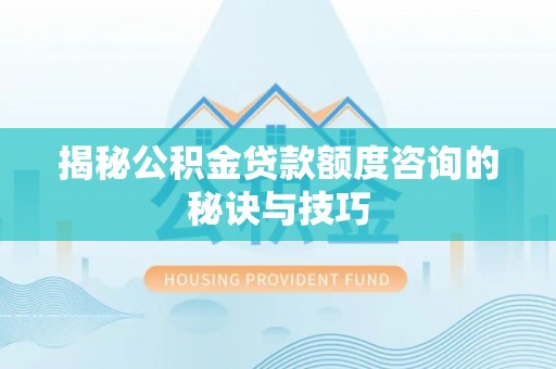 甘州揭秘公积金贷款额度咨询的秘诀与技巧
