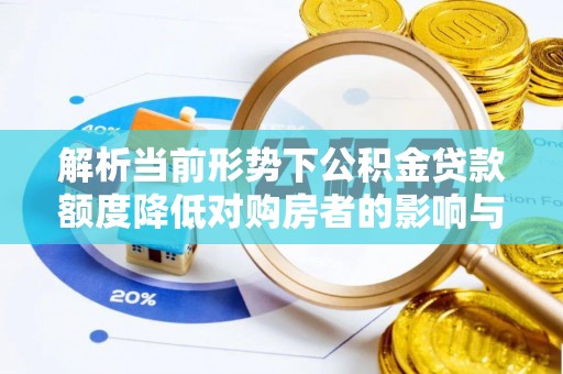 甘州解析当前形势下公积金贷款额度降低对购房者的影响与应对策略