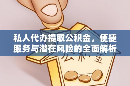 甘州私人代办提取公积金，便捷服务与潜在风险的全面解析