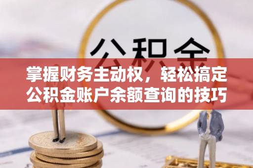 甘州掌握财务主动权，轻松搞定公积金账户余额查询的技巧与方法