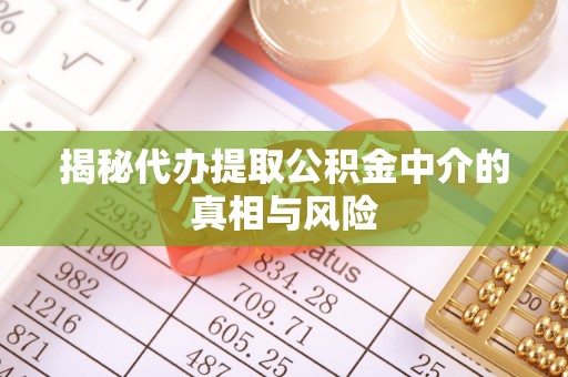甘州揭秘代办提取公积金中介的真相与风险