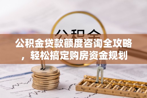 甘州公积金贷款额度咨询全攻略，轻松搞定购房资金规划