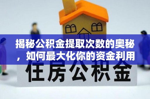 甘州揭秘公积金提取次数的奥秘，如何最大化你的资金利用？