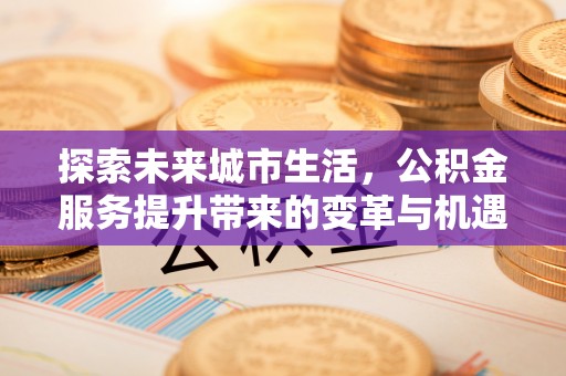 甘州探索未来城市生活，公积金服务提升带来的变革与机遇